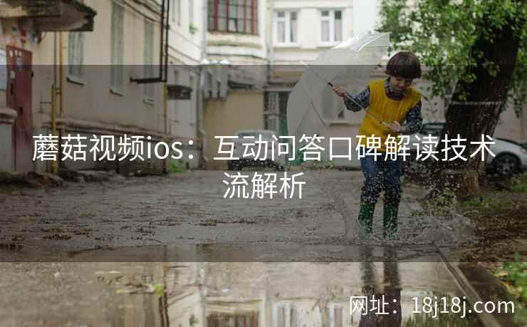 蘑菇视频ios:互动问答口碑解读技术流解析 蘑菇视频ios:互动问答口碑解读技术流解析