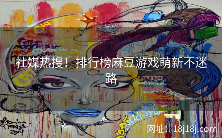 社媒热搜！排行榜麻豆游戏萌新不迷路