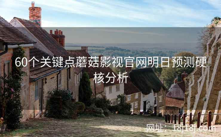 60个关键点蘑菇影视官网明日预测硬核分析