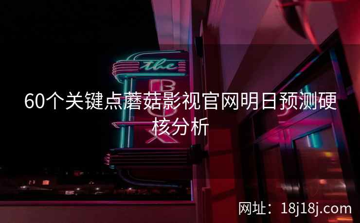 60个关键点蘑菇影视官网明日预测硬核分析