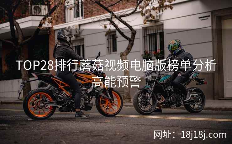TOP28排行蘑菇视频电脑版榜单分析高能预警