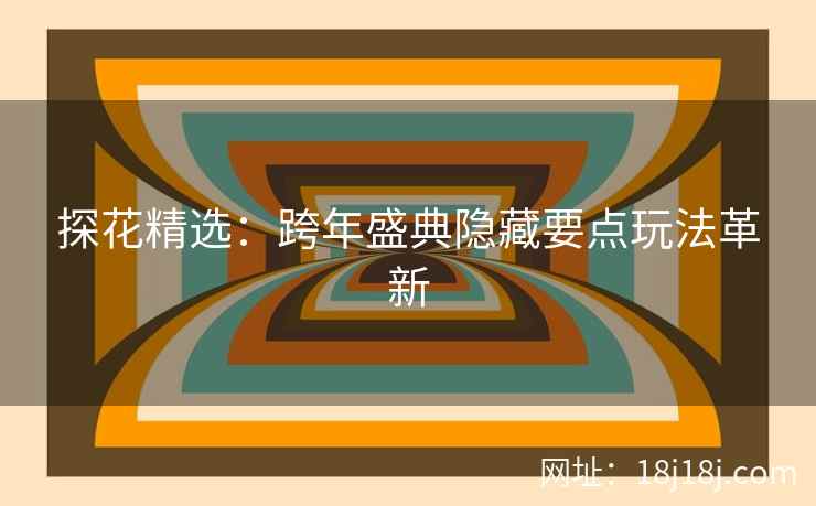 探花精选:跨年盛典隐藏要点玩法革新 探花精选:跨年盛典隐藏要点玩法革新