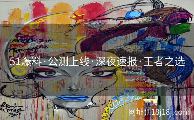 51爆料·公测上线·深夜速报·王者之选 51爆料·公测上线·深夜速报·王者之选