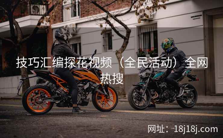 技巧汇编探花视频（全民活动）全网热搜