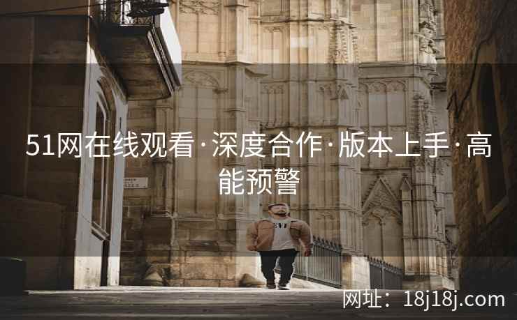 51网在线观看·深度合作·版本上手·高能预警