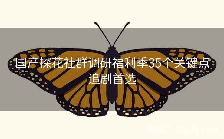 国产探花社群调研福利季35个关键点追剧首选