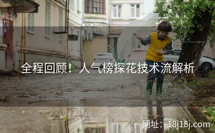 全程回顾!人气榜探花技术流解析 全程回顾!人气榜探花技术流解析