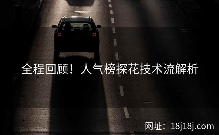 全程回顾!人气榜探花技术流解析 全程回顾!人气榜探花技术流解析