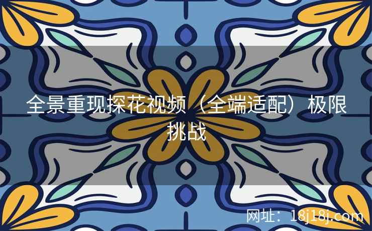 全景重现探花视频(全端适配)极限挑战 全景重现探花视频(全端适配)极限挑战