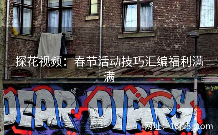 探花视频:春节活动技巧汇编福利满满 探花视频:春节活动技巧汇编福利满满