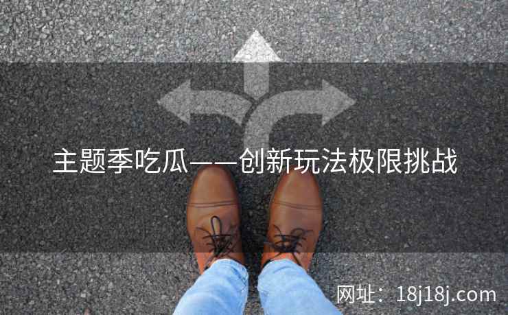 主题季吃瓜——创新玩法极限挑战