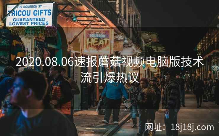 2020.08.06速报蘑菇视频电脑版技术流引爆热议 2020.08.06速报蘑菇视频电脑版技术流引爆热议