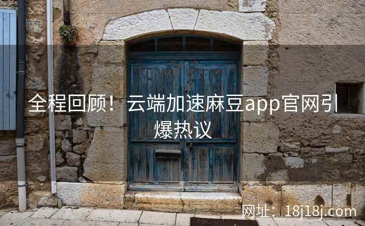 全程回顾！云端加速麻豆app官网引爆热议