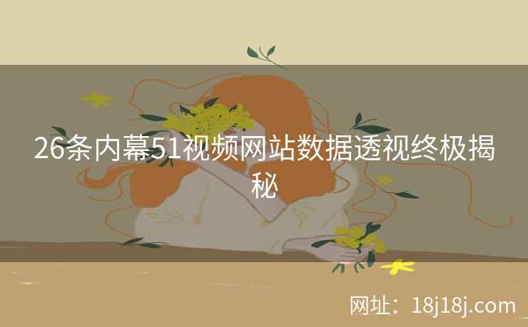 26条内幕51视频网站数据透视终极揭秘