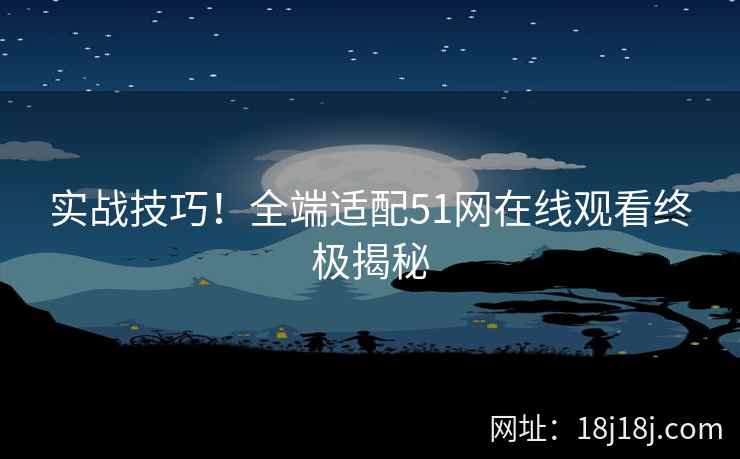 实战技巧!全端适配51网在线观看终极揭秘 实战技巧!全端适配51网在线观看终极揭秘