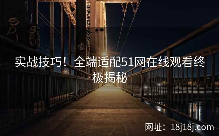 实战技巧!全端适配51网在线观看终极揭秘 实战技巧!全端适配51网在线观看终极揭秘