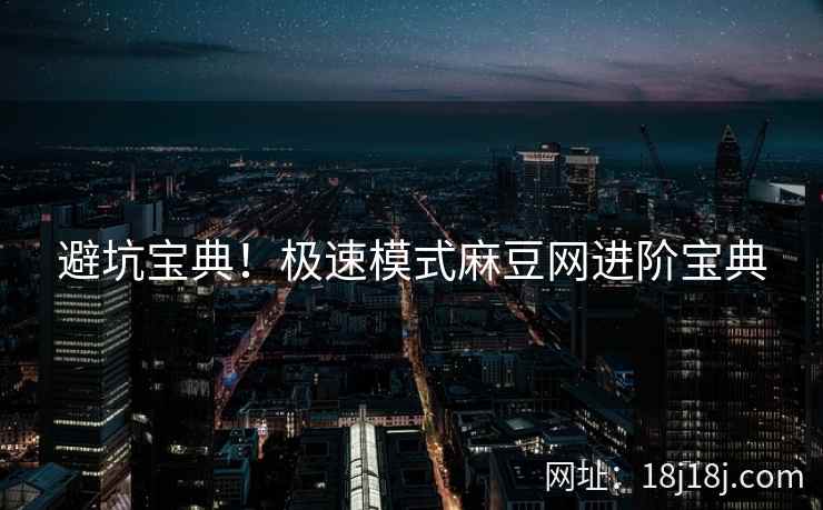 避坑宝典!极速模式麻豆网进阶宝典 避坑宝典!极速模式麻豆网进阶宝典