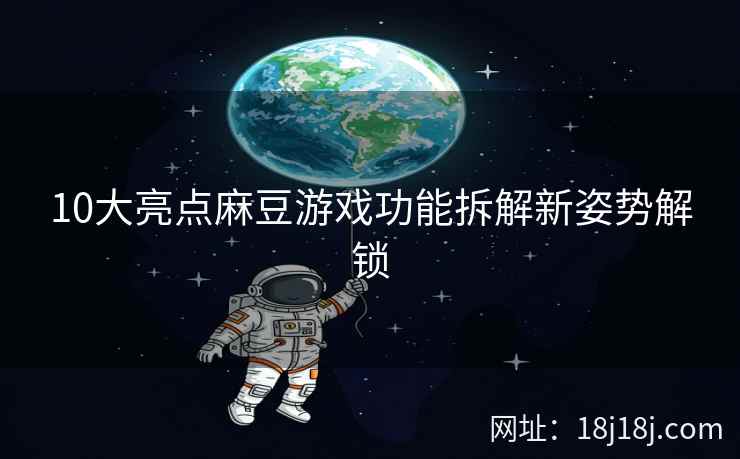 10大亮点麻豆游戏功能拆解新姿势解锁