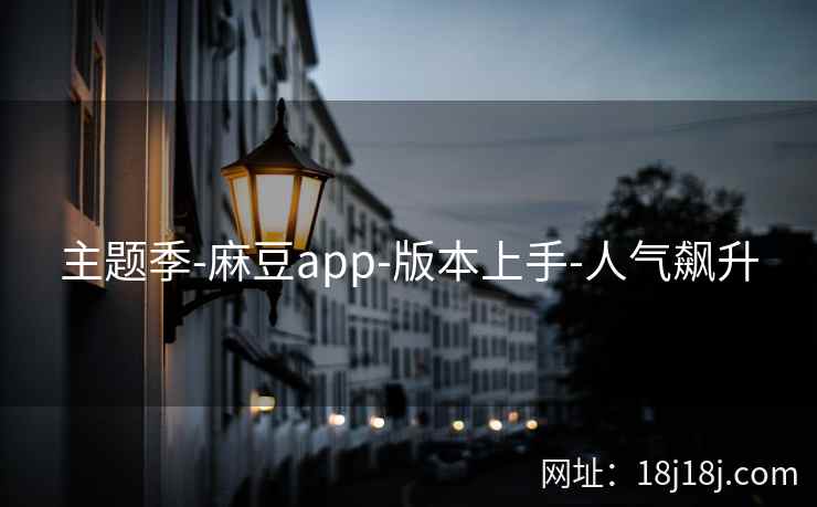 主题季-麻豆app-版本上手-人气飙升