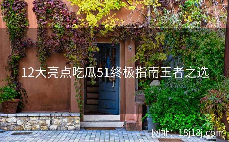 12大亮点吃瓜51终极指南王者之选