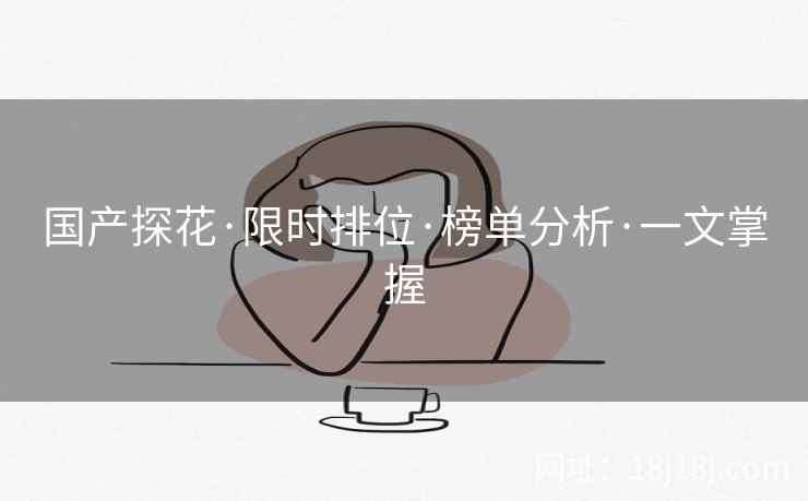 国产探花·限时排位·榜单分析·一文掌握