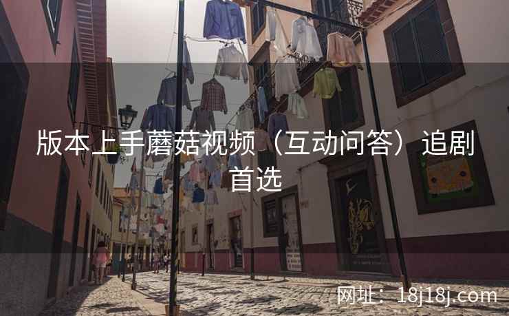 版本上手蘑菇视频（互动问答）追剧首选