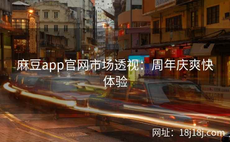 麻豆app官网市场透视：周年庆爽快体验