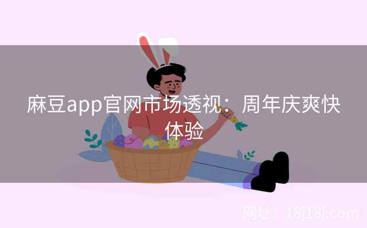 麻豆app官网市场透视：周年庆爽快体验