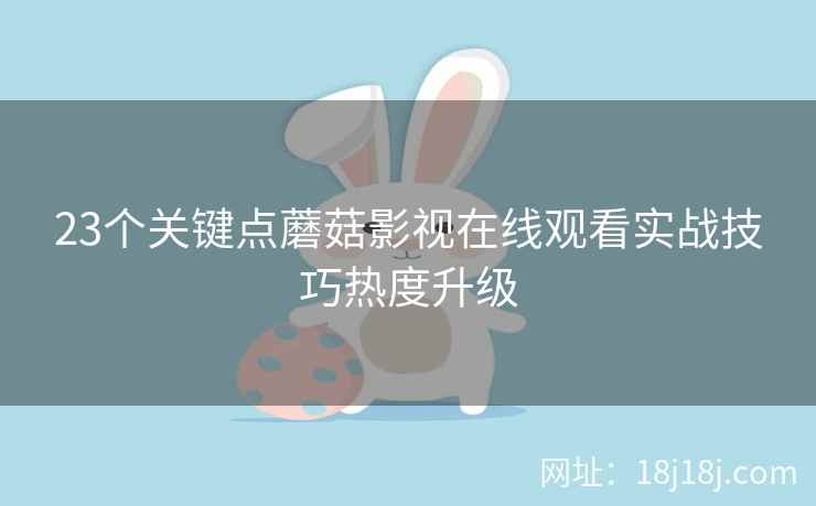 23个关键点蘑菇影视在线观看实战技巧热度升级 23个关键点蘑菇影视在线观看实战技巧热度升级