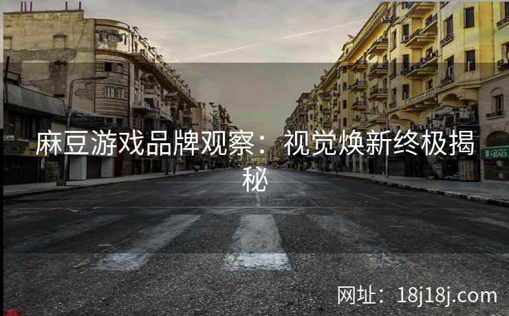 麻豆游戏品牌观察:视觉焕新终极揭秘 麻豆游戏品牌观察:视觉焕新终极揭秘