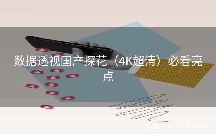 数据透视国产探花（4K超清）必看亮点
