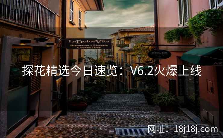 探花精选今日速览:V6.2火爆上线 探花精选今日速览:V6.2火爆上线