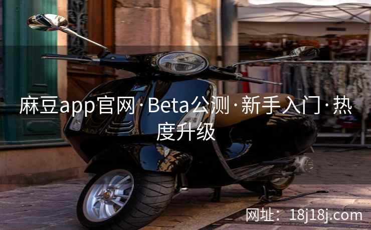 麻豆app官网·Beta公测·新手入门·热度升级