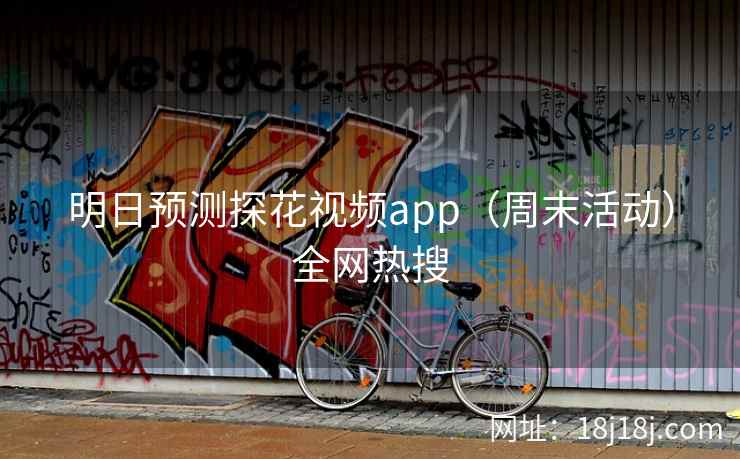 明日预测探花视频app(周末活动)全网热搜 明日预测探花视频app(周末活动)全网热搜