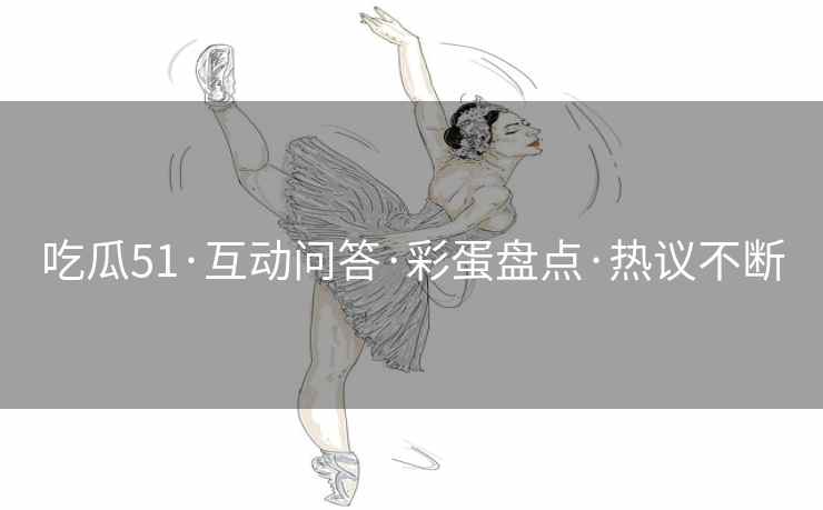 吃瓜51·互动问答·彩蛋盘点·热议不断
