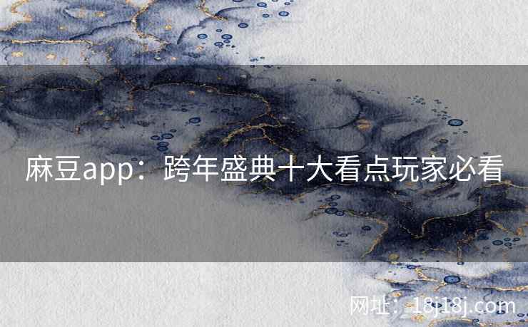 麻豆app：跨年盛典十大看点玩家必看